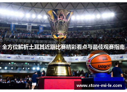 全方位解析土耳其近期比赛精彩看点与最佳观赛指南