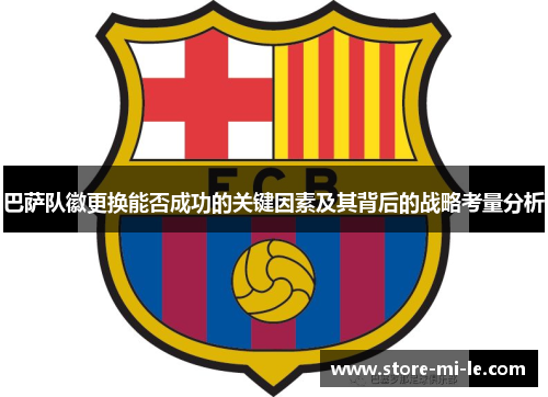 巴萨队徽更换能否成功的关键因素及其背后的战略考量分析