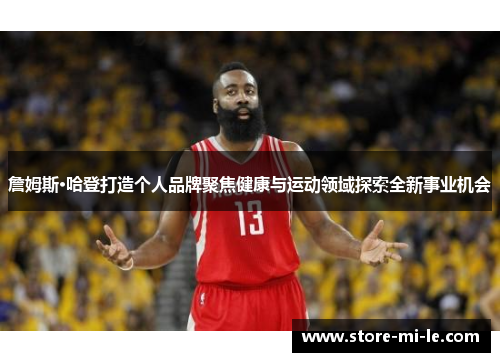 詹姆斯·哈登打造个人品牌聚焦健康与运动领域探索全新事业机会