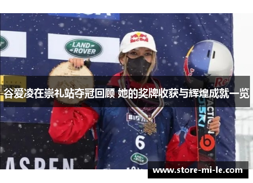 谷爱凌在崇礼站夺冠回顾 她的奖牌收获与辉煌成就一览