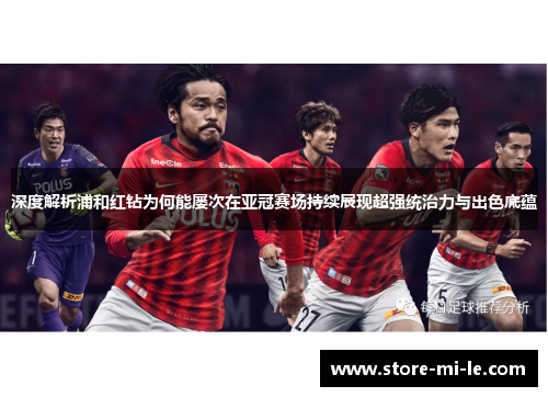 深度解析浦和红钻为何能屡次在亚冠赛场持续展现超强统治力与出色底蕴 深度解析浦和红钻为何能屡次在亚冠赛场持续展现超强统治力与出色底蕴
