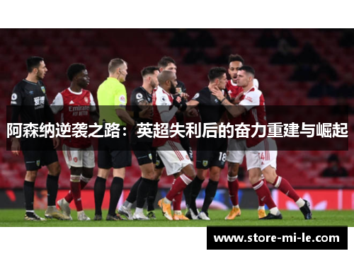 阿森纳逆袭之路：英超失利后的奋力重建与崛起