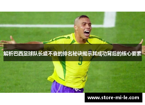 解析巴西足球队长盛不衰的排名秘诀揭示其成功背后的核心要素