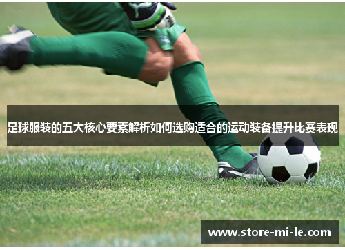 足球服装的五大核心要素解析如何选购适合的运动装备提升比赛表现