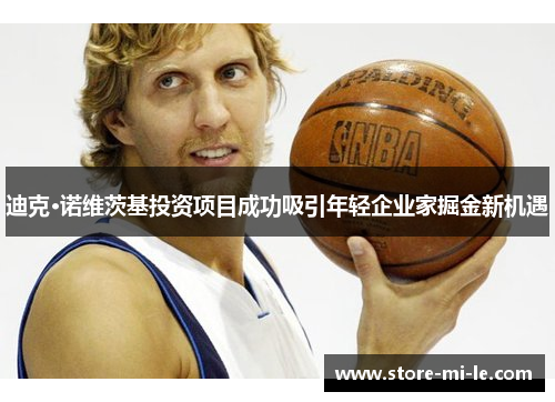 迪克·诺维茨基投资项目成功吸引年轻企业家掘金新机遇