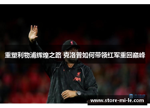重塑利物浦辉煌之路 克洛普如何带领红军重回巅峰