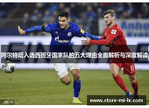 阿尔特塔入选西班牙国家队的五大理由全面解析与深度解读 阿尔特塔入选西班牙国家队的五大理由全面解析与深度解读