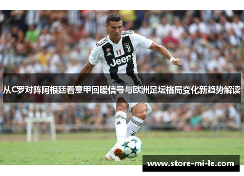 从C罗对阵阿根廷看意甲回暖信号与欧洲足坛格局变化新趋势解读 从C罗对阵阿根廷看意甲回暖信号与欧洲足坛格局变化新趋势解读