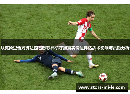 从莫德里奇对阵法国看欧联杯防守端真实价值评估战术影响与贡献分析