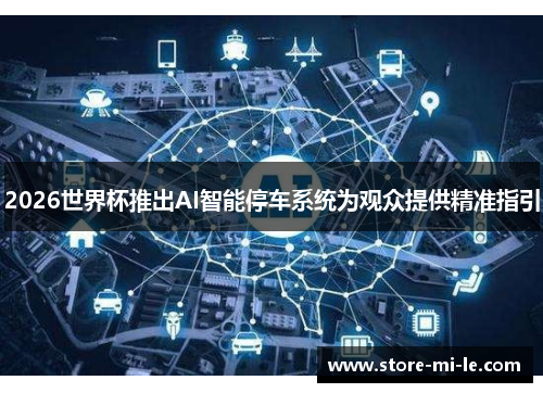 2026世界杯推出AI智能停车系统为观众提供精准指引