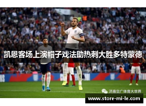 凯恩客场上演帽子戏法助热刺大胜多特蒙德