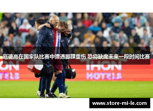 厄德高在国家队比赛中遭遇脚踝重伤 恐将缺席未来一段时间比赛 厄德高在国家队比赛中遭遇脚踝重伤 恐将缺席未来一段时间比赛