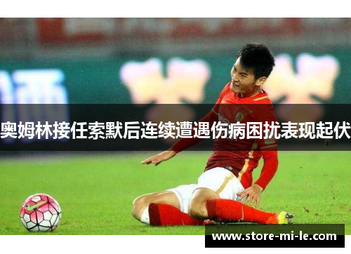 奥姆林接任索默后连续遭遇伤病困扰表现起伏