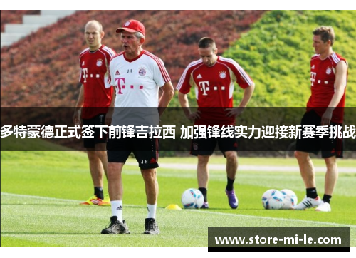 多特蒙德正式签下前锋吉拉西 加强锋线实力迎接新赛季挑战