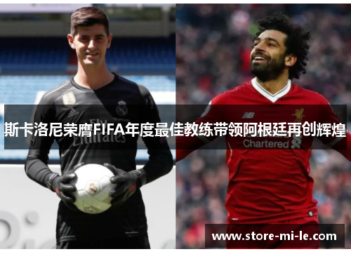 斯卡洛尼荣膺FIFA年度最佳教练带领阿根廷再创辉煌 斯卡洛尼荣膺FIFA年度最佳教练带领阿根廷再创辉煌