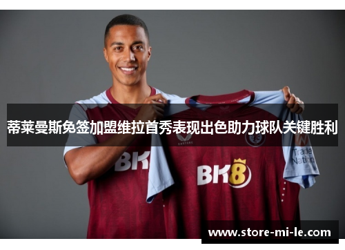 蒂莱曼斯免签加盟维拉首秀表现出色助力球队关键胜利