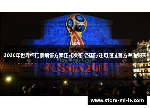2026年世界杯门票销售方案正式发布 各国球迷可通过官方渠道购买