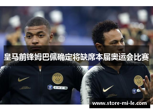 皇马前锋姆巴佩确定将缺席本届奥运会比赛 皇马前锋姆巴佩确定将缺席本届奥运会比赛