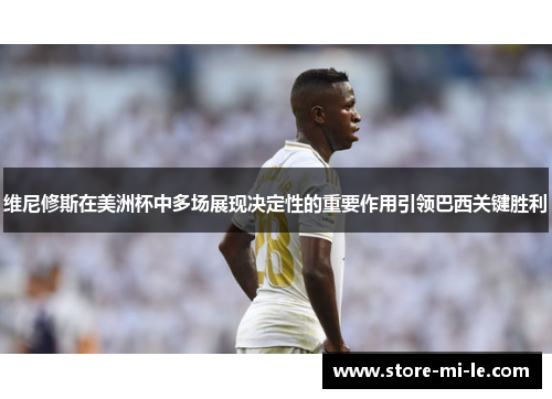 维尼修斯在美洲杯中多场展现决定性的重要作用引领巴西关键胜利