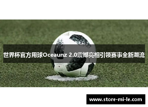 世界杯官方用球Oceaunz 2.0震撼亮相引领赛事全新潮流 世界杯官方用球Oceaunz 2.0震撼亮相引领赛事全新潮流