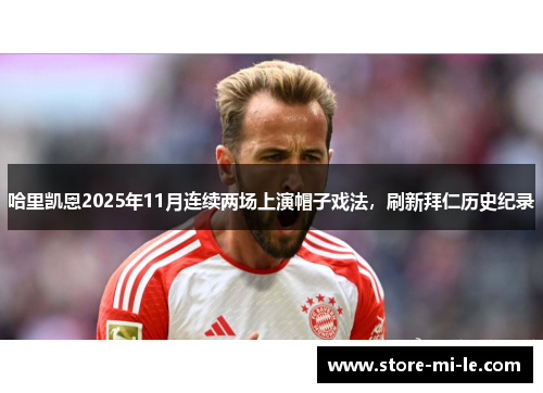 哈里凯恩2025年11月连续两场上演帽子戏法，刷新拜仁历史纪录