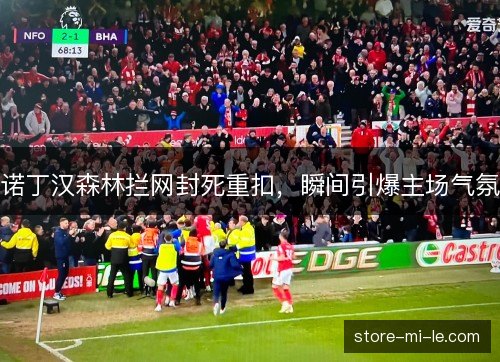 诺丁汉森林拦网封死重扣，瞬间引爆主场气氛