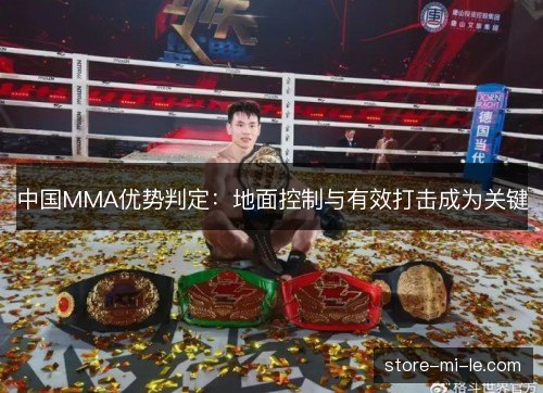 中国MMA优势判定:地面控制与有效打击成为关键 中国MMA优势判定:地面控制与有效打击成为关键